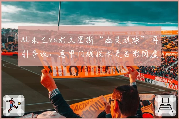 AC米兰vs尤文图斯“幽灵进球”再引争议,意甲门线技术是否形同虚设?