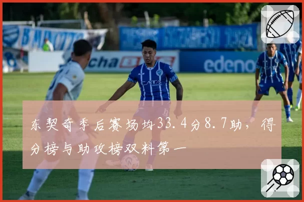 东契奇季后赛场均33.4分8.7助，得分榜与助攻榜双料第一