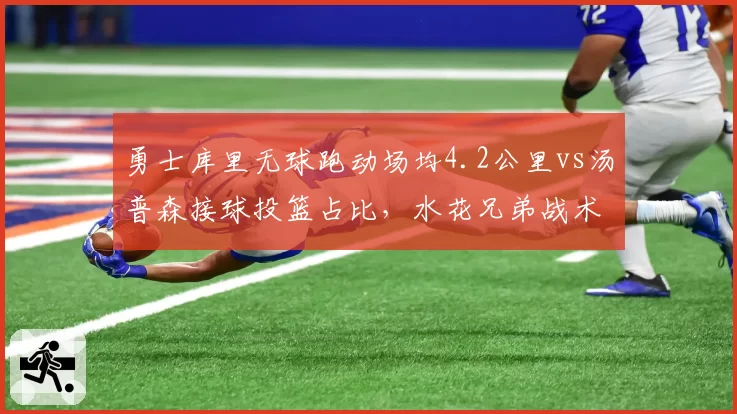 勇士库里无球跑动场均4.2公里vs汤普森接球投篮占比,水花兄弟战术价值再评估