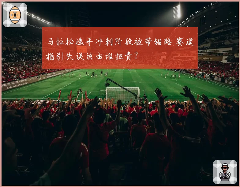 马拉松选手冲刺阶段被带错路 赛道指引失误该由谁担责？