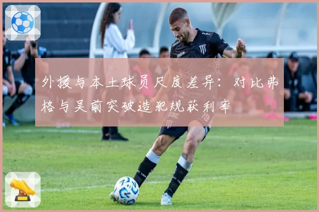 外援与本土球员尺度差异：对比弗格与吴前突破造犯规获利率
