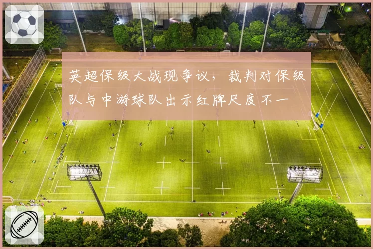 英超保级大战现争议，裁判对保级队与中游球队出示红牌尺度不一