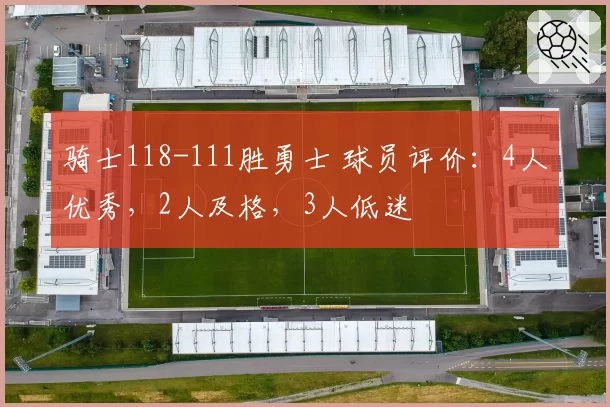 骑士118-111胜勇士 球员评价：4人优秀，2人及格，3人低迷