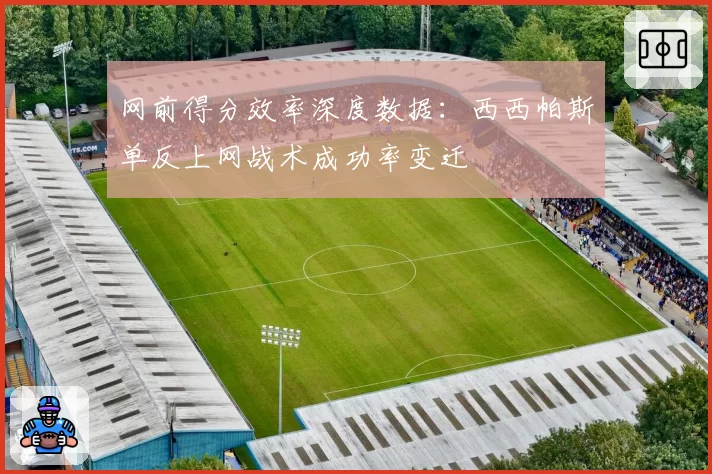 网前得分效率深度数据：西西帕斯单反上网战术成功率变迁