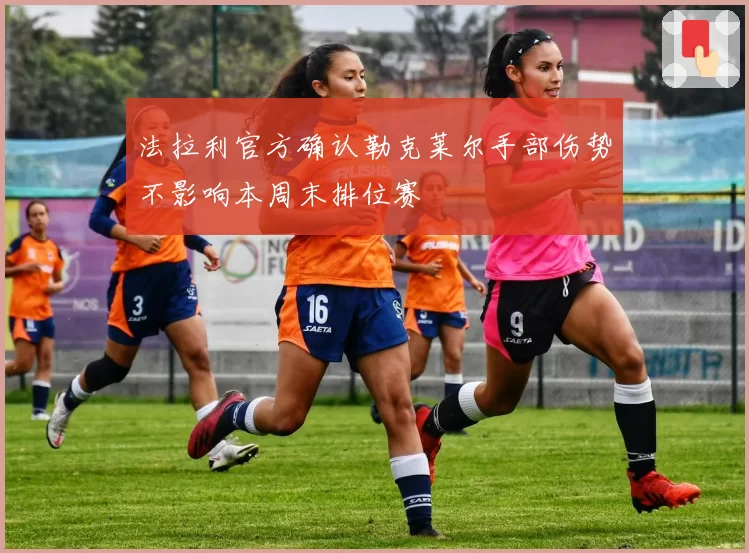 法拉利官方确认勒克莱尔手部伤势不影响本周末排位赛