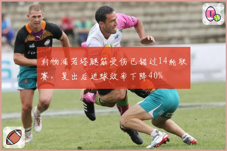 利物浦若塔腿筋受伤已错过14轮联赛，复出后进球效率下降40%