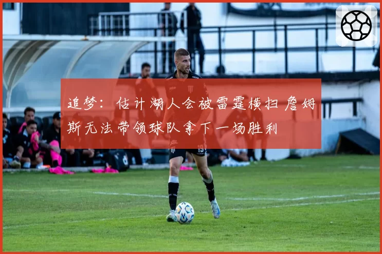 追梦：估计湖人会被雷霆横扫 詹姆斯无法带领球队拿下一场胜利