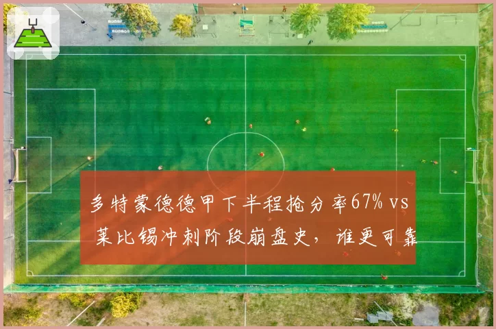 多特蒙德德甲下半程抢分率67% vs 莱比锡冲刺阶段崩盘史,谁更可靠?