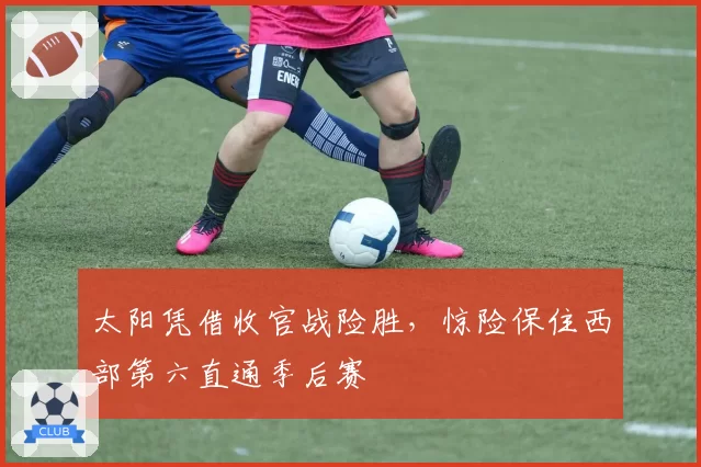 太阳凭借收官战险胜,惊险保住西部第六直通季后赛