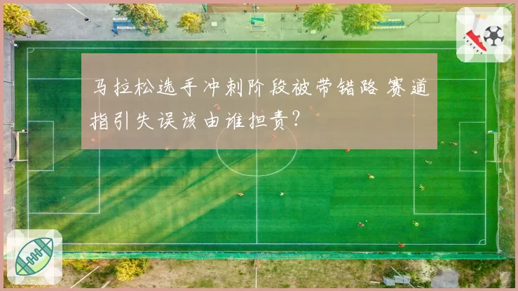 马拉松选手冲刺阶段被带错路 赛道指引失误该由谁担责?