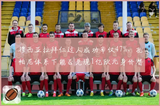 穆西亚拉拜仁过人成功率仅47%，孔帕尼体系下能否兑现1亿欧元身价潜力