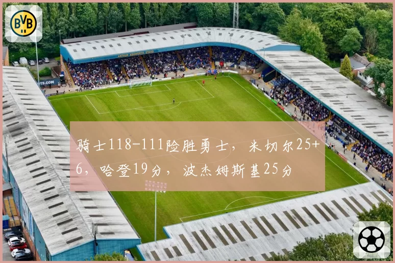 骑士118-111险胜勇士,米切尔25+6,哈登19分,波杰姆斯基25分