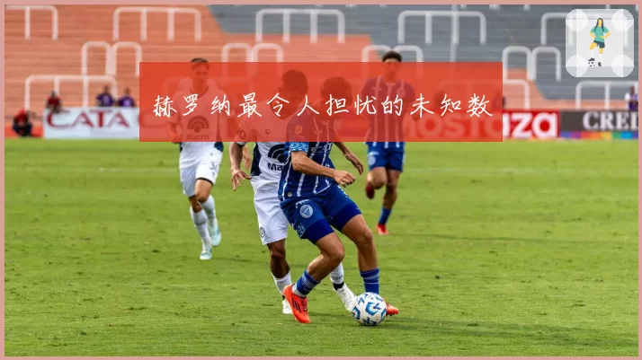 赫罗纳最令人担忧的未知数