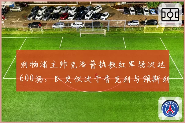 利物浦主帅克洛普执教红军场次达600场，队史仅次于香克利与佩斯利