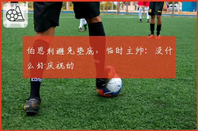 伯恩利避免垫底,临时主帅:没什么好庆祝的