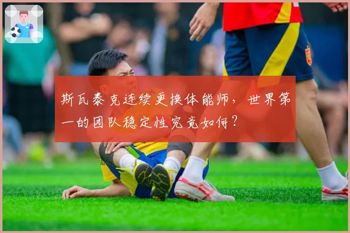 斯瓦泰克连续更换体能师，世界第一的团队稳定性究竟如何？